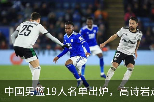 中国男篮19人名单出炉，高诗岩走后，又来了两名，郭士强最后底牌