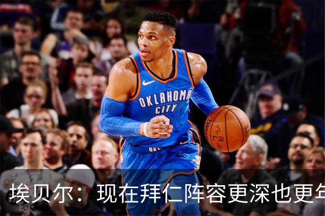 埃贝尔：现在拜仁阵容更深也更年轻了；希望从多特主场带走超级杯
